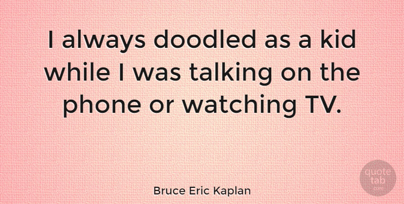 Bruce Eric Kaplan Quote About Kid: I Always Doodled As A...