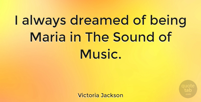 Victoria Jackson Quote About Sound, Sound Of Music: I Always Dreamed Of Being...