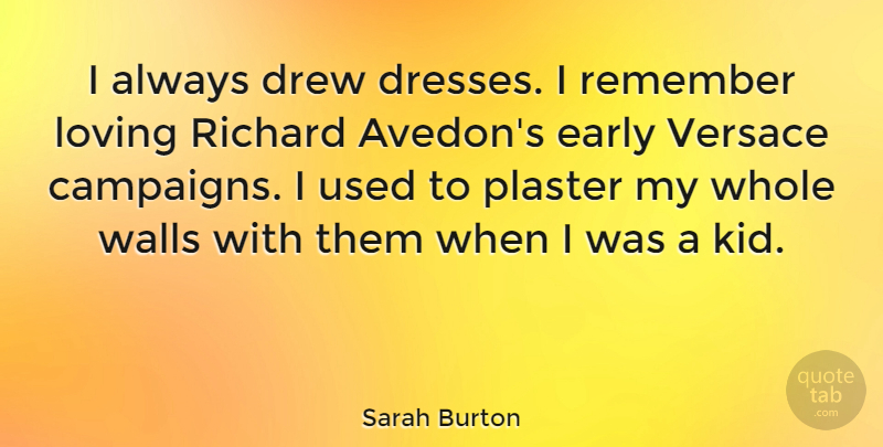 Sarah Burton Quote About Wall, Kids, Dresses: I Always Drew Dresses I...