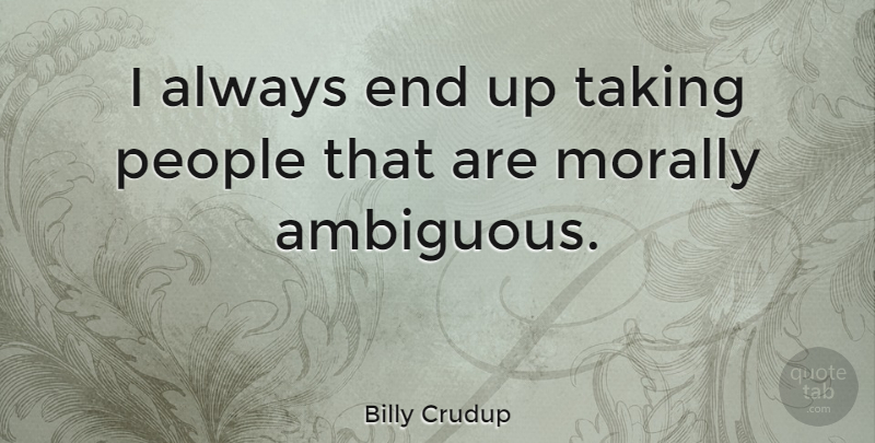 Billy Crudup Quote About People, Ends, Ambiguous: I Always End Up Taking...