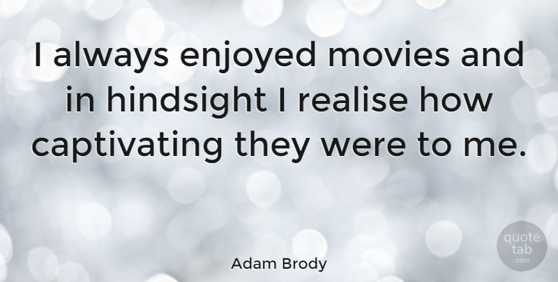Adam Brody Quote About Captivating, Hindsight, Realising: I Always Enjoyed Movies And...