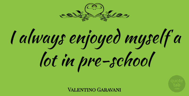 Valentino Garavani Quote About School, Pre School, Enjoyed: I Always Enjoyed Myself A...
