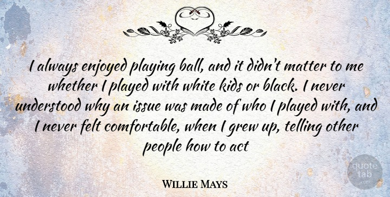 Willie Mays Quote About Kids, White, Issues: I Always Enjoyed Playing Ball...