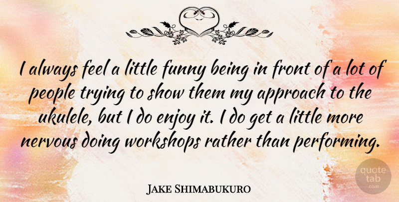 Jake Shimabukuro Quote About Ukulele, People, Trying: I Always Feel A Little...