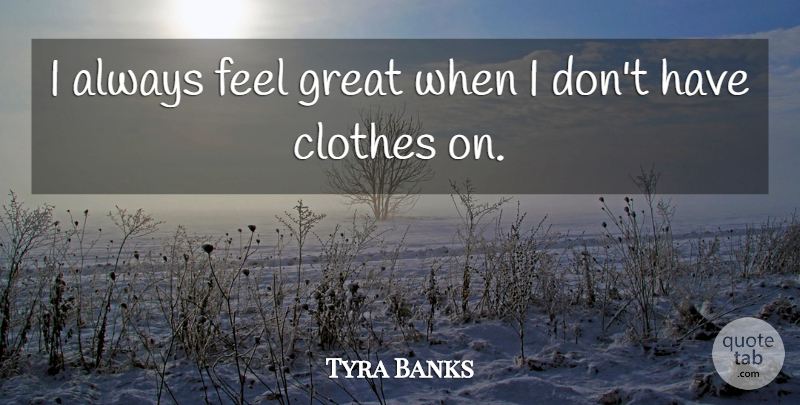 Tyra Banks Quote About Clothes, Feels: I Always Feel Great When...