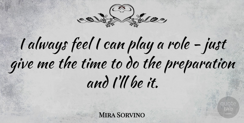 Mira Sorvino Quote About Play, Giving, Preparation: I Always Feel I Can...