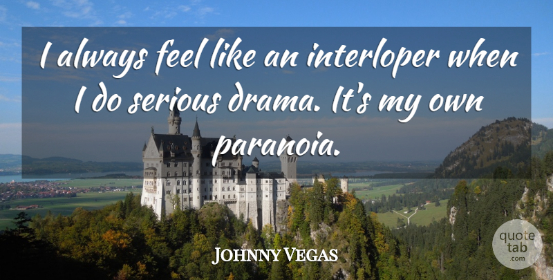 Johnny Vegas Quote About Drama, Las Vegas, Serious: I Always Feel Like An...