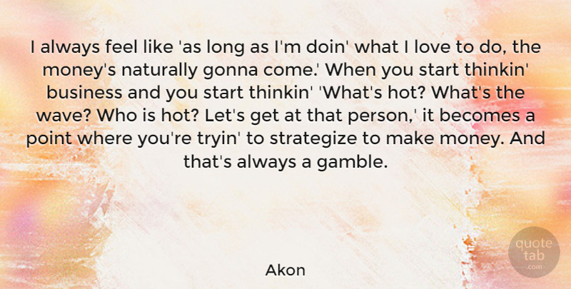 Akon Quote About Long, Hot, Making Money: I Always Feel Like As...