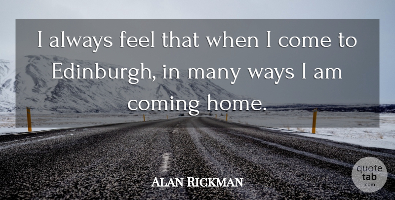 Alan Rickman Quote About Home, Way, Edinburgh: I Always Feel That When...
