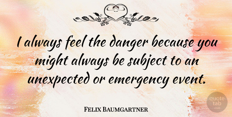 Felix Baumgartner Quote About Might, Emergencies, Events: I Always Feel The Danger...