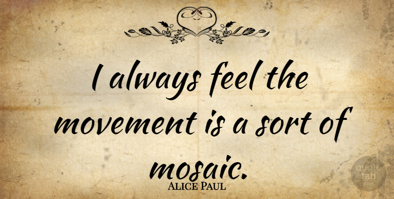 Alice Paul Quote About American Activist: I Always Feel The Movement...