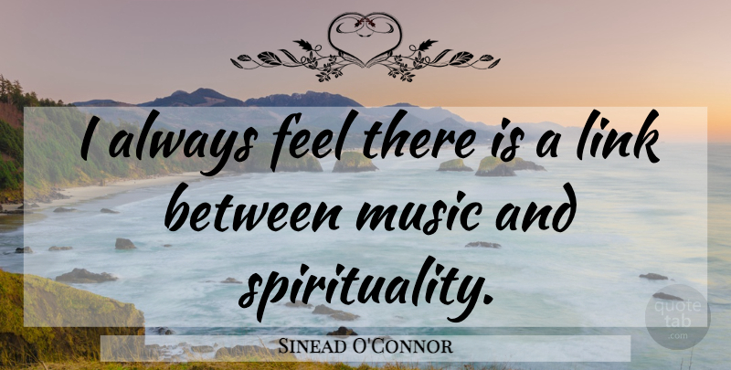 Sinead O'Connor Quote About Links, Spirituality, Feels: I Always Feel There Is...