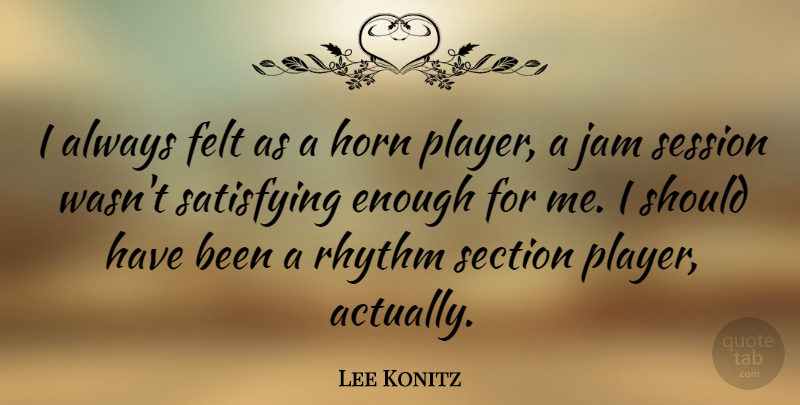 Lee Konitz Quote About Player, Should Have, Jam: I Always Felt As A...