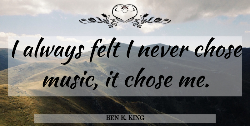 Ben E. King Quote About Felt: I Always Felt I Never...