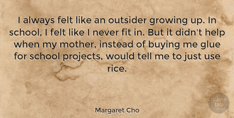 Margaret Cho Quote About Mother, Growing Up, School: I Always Felt Like An...