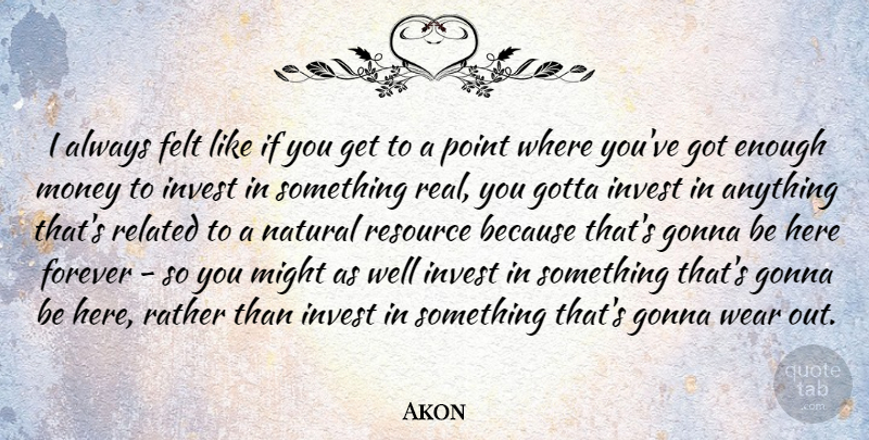 Akon Quote About Real, Forever, Might: I Always Felt Like If...