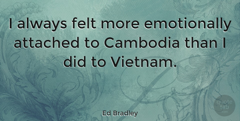 Ed Bradley Quote About Vietnam, Cambodia, Felt: I Always Felt More Emotionally...
