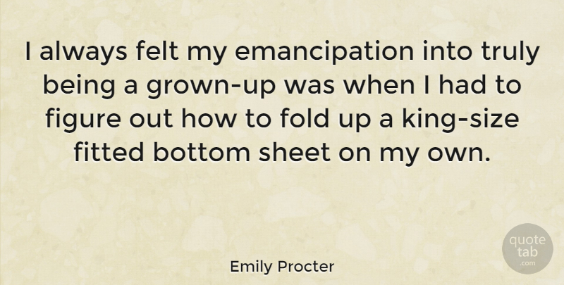 Emily Procter Quote About Kings, Size, Figures: I Always Felt My Emancipation...