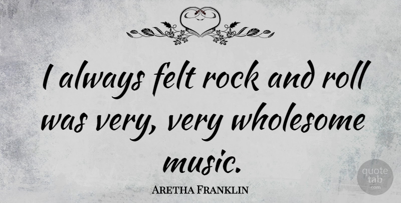 Aretha Franklin Quote About American Musician, Felt, Rock, Roll, Wholesome: I Always Felt Rock And...