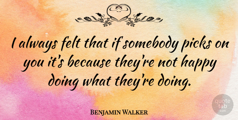 Benjamin Walker Quote About Not Happy, Picks, Ifs: I Always Felt That If...