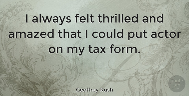 Geoffrey Rush Quote About Actors, Form, Taxes: I Always Felt Thrilled And...