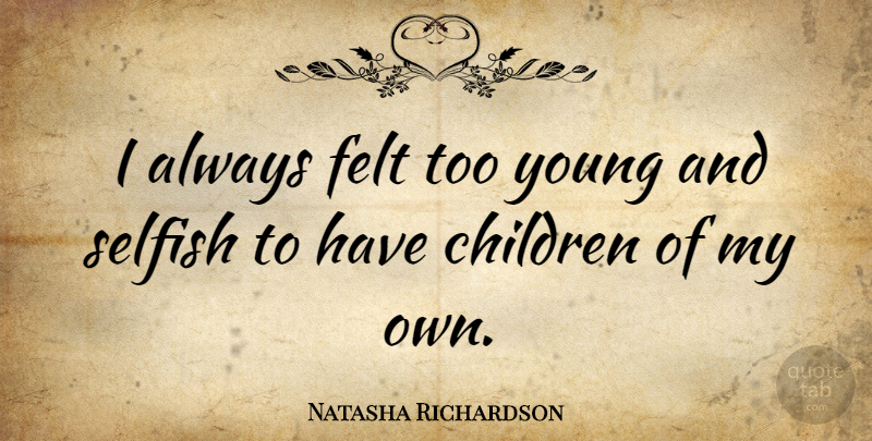 Natasha Richardson Quote About Children, Selfish, Young: I Always Felt Too Young...