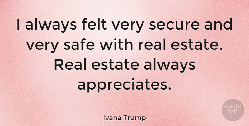 Ivana Trump Quote About Real, Appreciate, Safe: I Always Felt Very Secure...