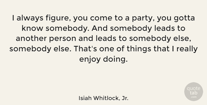 Isiah Whitlock, Jr. Quote About Gotta, Leads, Somebody: I Always Figure You Come...