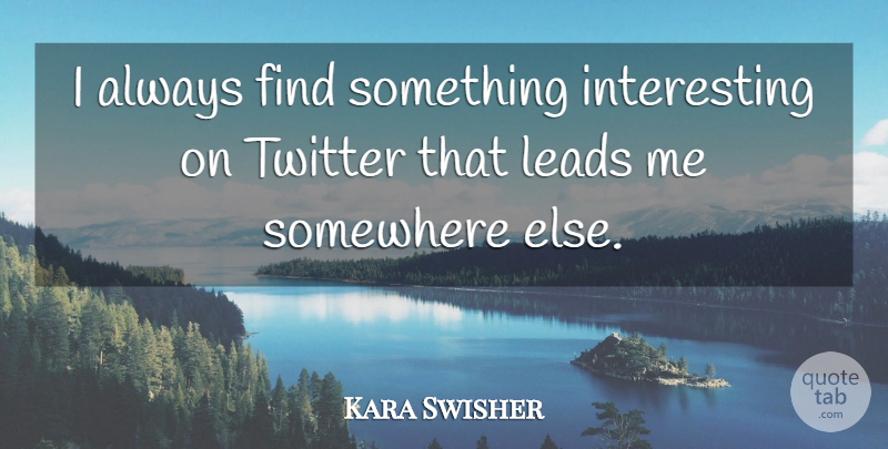 Kara Swisher Quote About undefined: I Always Find Something Interesting...