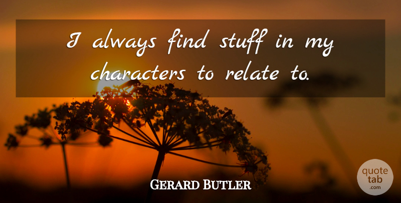 Gerard Butler Quote About Character, Stuff, Relate: I Always Find Stuff In...