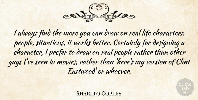 Sharlto Copley Quote About Certainly, Clint, Designing, Draw, Guys: I Always Find The More...