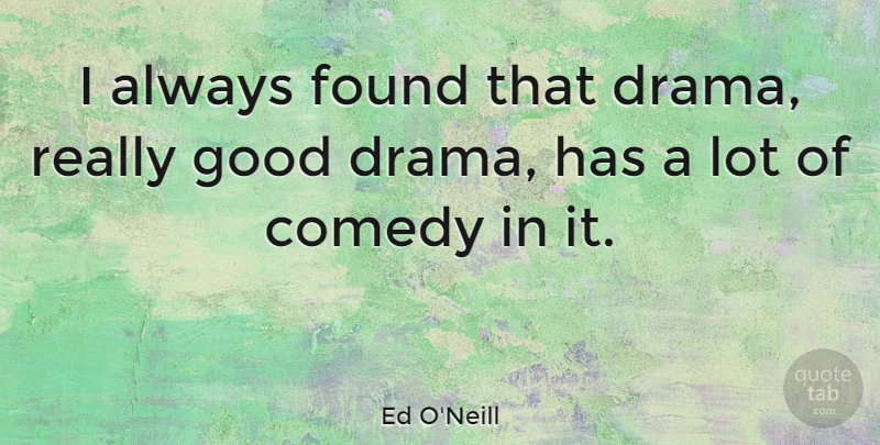 Ed O'Neill Quote About Found, Good: I Always Found That Drama...
