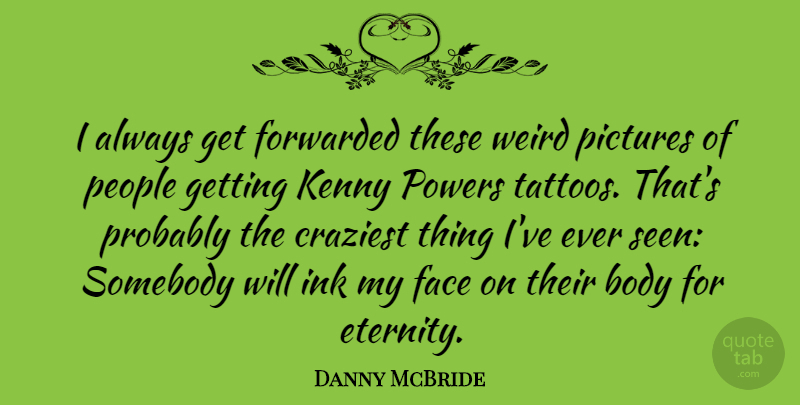 Danny McBride Quote About Craziest, Ink, Kenny, People, Pictures: I Always Get Forwarded These...
