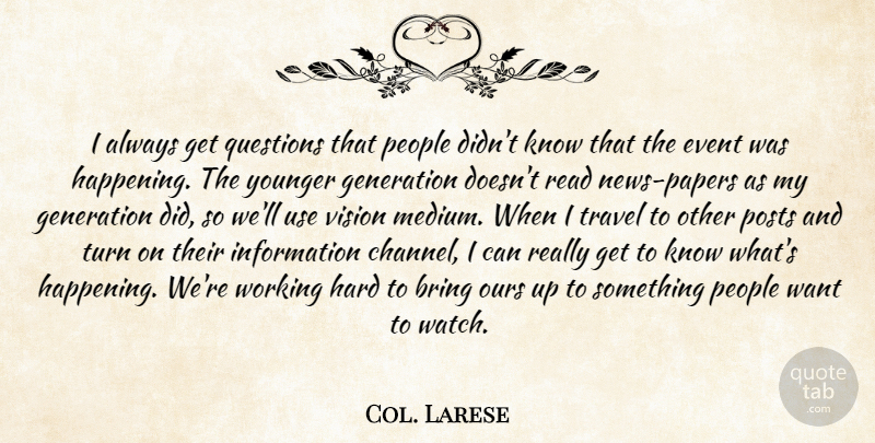 Col. Larese Quote About Bring, Event, Generation, Hard, Information: I Always Get Questions That...