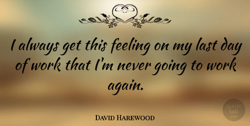 David Harewood Quote About Feelings, Lasts, Last Day: I Always Get This Feeling...