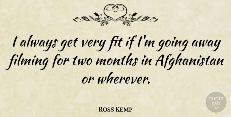 Ross Kemp Quote About Two, Going Away, Months: I Always Get Very Fit...