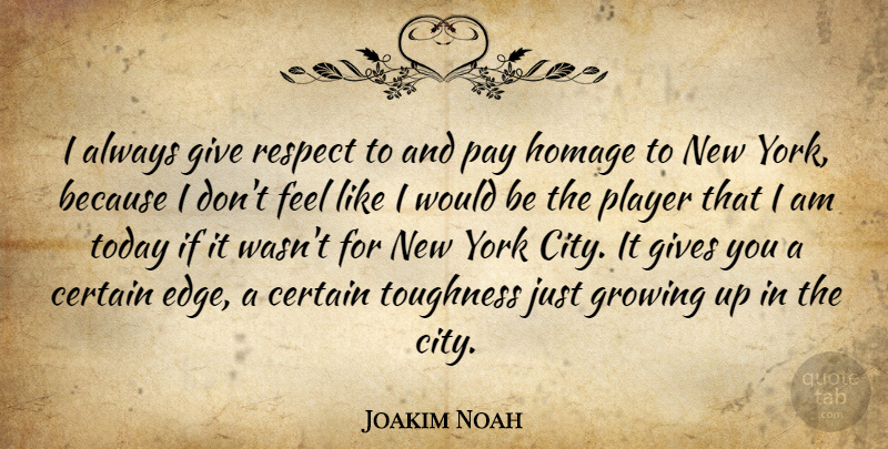 Joakim Noah Quote About Certain, Gives, Growing, Homage, Pay: I Always Give Respect To...