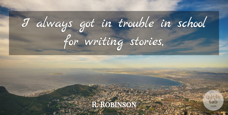 R. Robinson Quote About School, Trouble: I Always Got In Trouble...