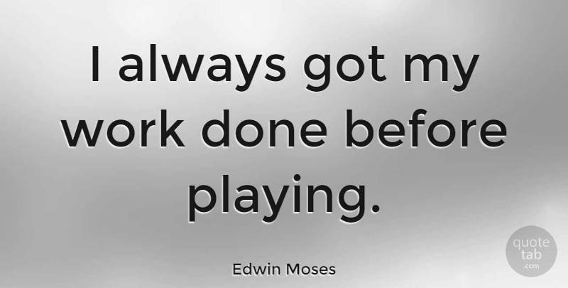 Edwin Moses Quote About Done, Work Done: I Always Got My Work...