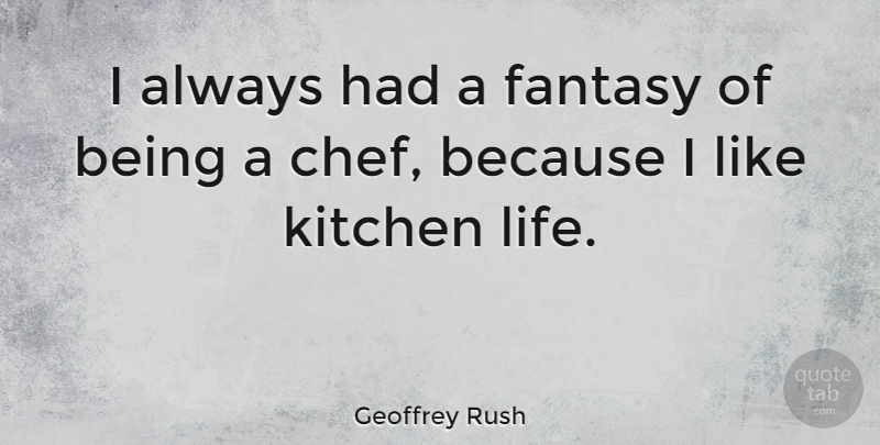 Geoffrey Rush Quote About Kitchen, Chef, Fantasy: I Always Had A Fantasy...