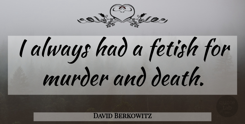 David Berkowitz Quote About Serial Killer, Killers, Murder: I Always Had A Fetish...