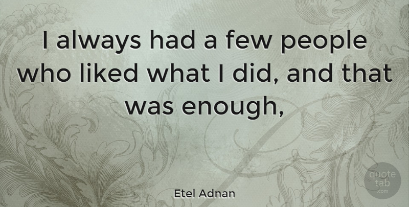 Etel Adnan Quote About People, Enough: I Always Had A Few...