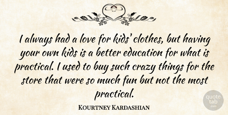 Kourtney Kardashian Quote About Buy, Crazy, Education, Kids, Love: I Always Had A Love...