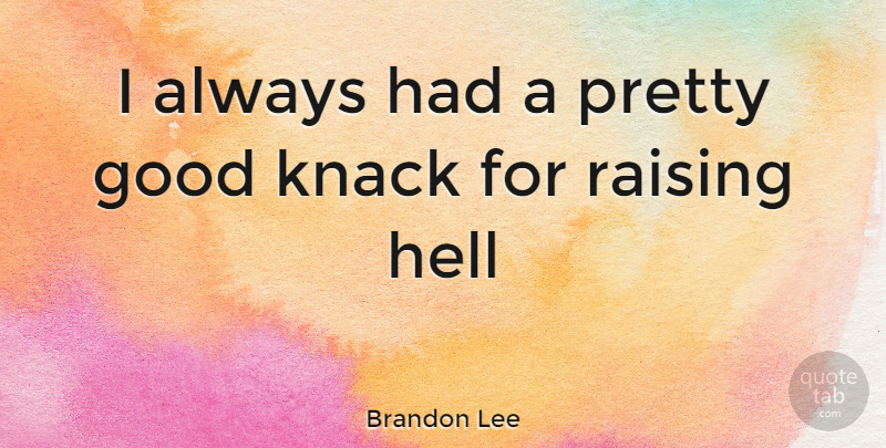 Brandon Lee Quote About Knack, Hell, Raising Hell: I Always Had A Pretty...