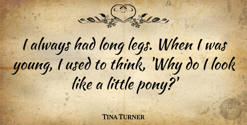 Tina Turner Quote About undefined: I Always Had Long Legs...