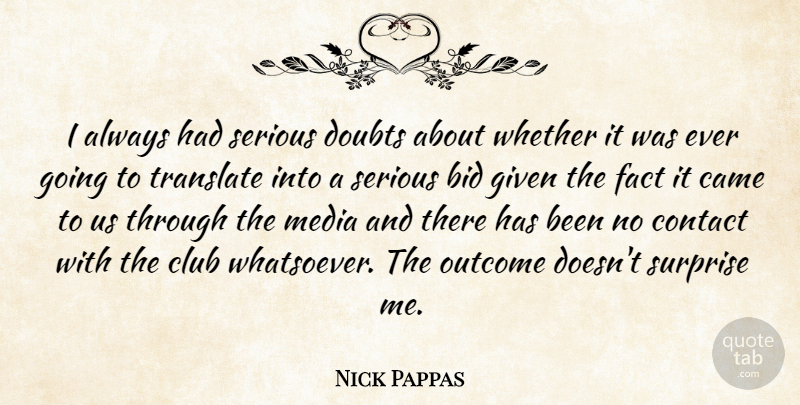 Nick Pappas Quote About Bid, Came, Club, Contact, Doubts: I Always Had Serious Doubts...
