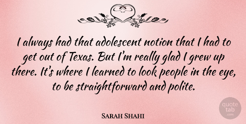 Sarah Shahi Quote About Adolescent, Grew, Learned, Notion, People: I Always Had That Adolescent...