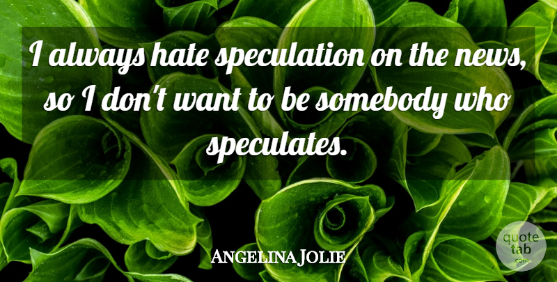 Angelina Jolie Quote About Hate, Want, News: I Always Hate Speculation On...