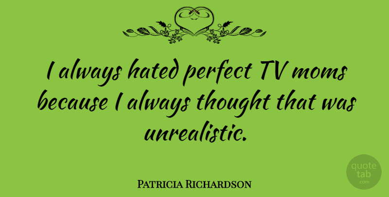 Patricia Richardson Quote About Moms: I Always Hated Perfect Tv...