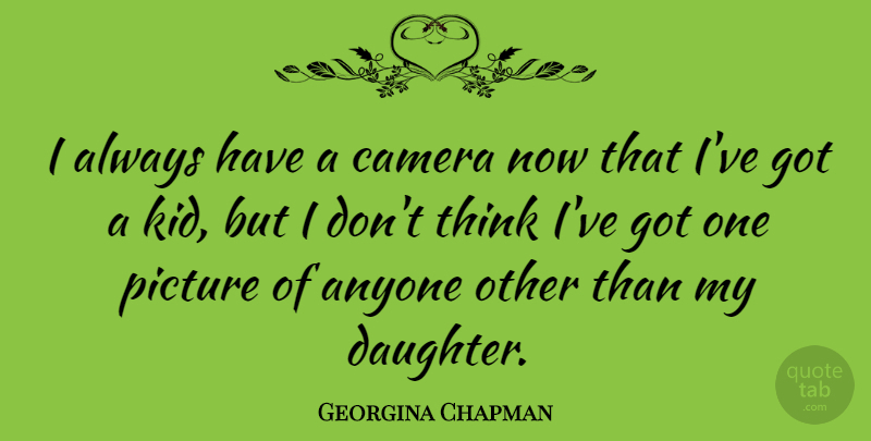 Georgina Chapman Quote About Mother, Daughter, Kids: I Always Have A Camera...